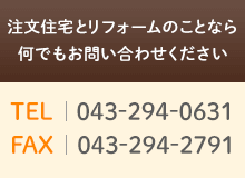 注文住宅とリフォームのことなら何でもお問い合わせください　TEL043-294-0631　FAX043-294-2791